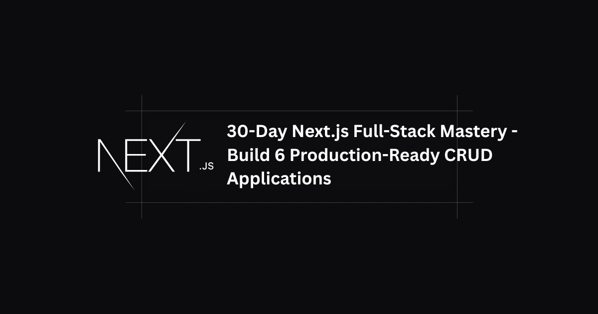 30-Day Next.js Full-Stack Mastery - Build 6 Production-Ready CRUD Applications