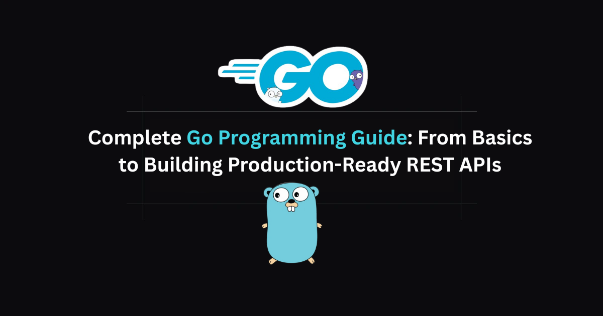 Complete Go Programming Guide: From Basics to Building Production-Ready REST APIs