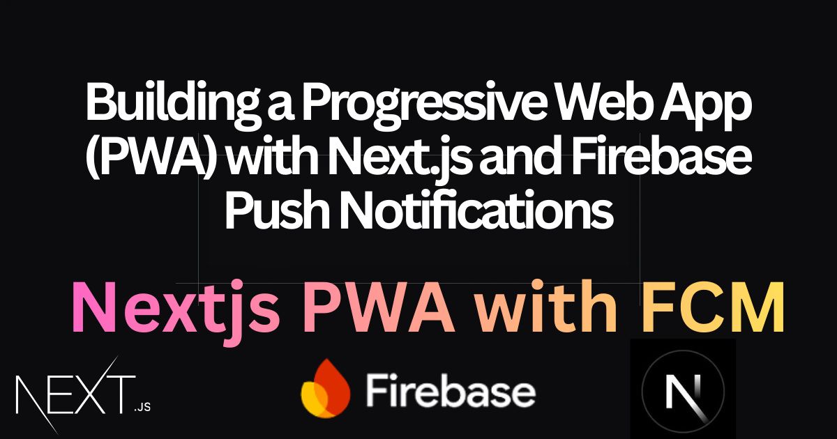Building a Progressive Web App (PWA) with Next.js and Firebase Push Notifications