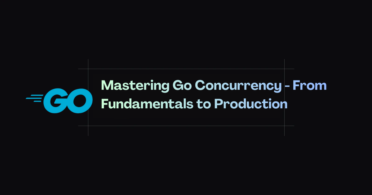 Mastering Go Concurrency - From Fundamentals to Production
